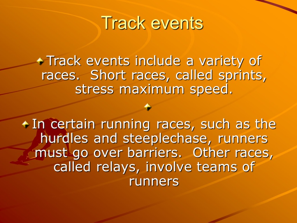 Track events Track events include a variety of races. Short races, called sprints, stress